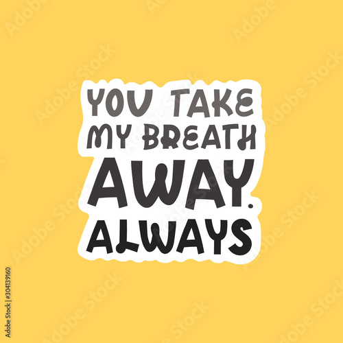 Valentine's day sticker with lettering. You take my breath away, always. Holidays wishing for using in banner, poster, greeting card