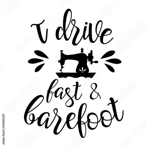 I Drive Fast and Barefoot vector file saying. Sewing machine clip art. Isolated on transparent background.