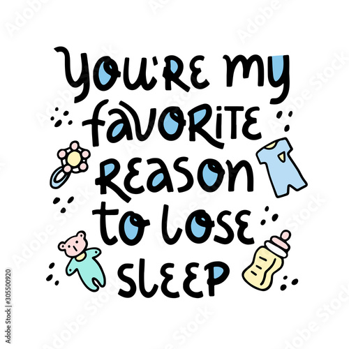 Motivational phrase You`re my favorite reason to lose sleep handwritten lettering with hand drawn dots, baby nipple, rattle, bear and clothes on white background. Birthday, anniversary greeting card. 