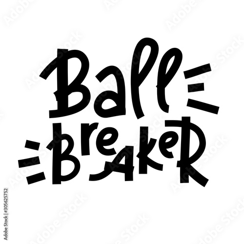 Ball breaker - inspire motivational quote. Hand drawn lettering. Youth slang, idiom. Print for inspirational poster, t-shirt, bag, cups, card, flyer, sticker, badge. Cute and funny vector writing