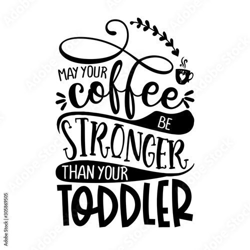 may your coffee be stronger than your Toddler - Concept with coffee cup. Good for scrap booking, motivation posters, textiles, gifts, bar sets.