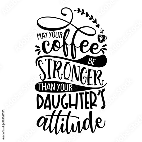 may your coffee be stronger than your Daughter's attitude - Concept with coffee cup. Good for scrap booking, motivation posters, textiles, gifts, bar sets.