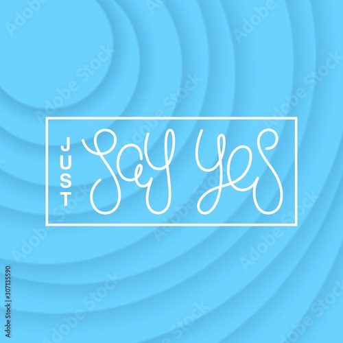 Just say yes. Motivational positive design. Volumetric circles pattern with layered effect. Vector