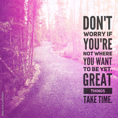 Inspirational Quote - Don't worry if you're not where you want to be yet great things take time.