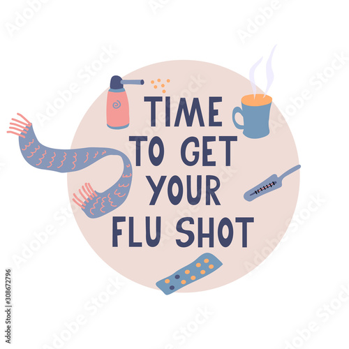 Time to get your flu shot. Vector poster with pills, scarf, thermometer, mug of hot tea, throat spray. Hand drawn lettering. Vector illustration. Vaccination concept.