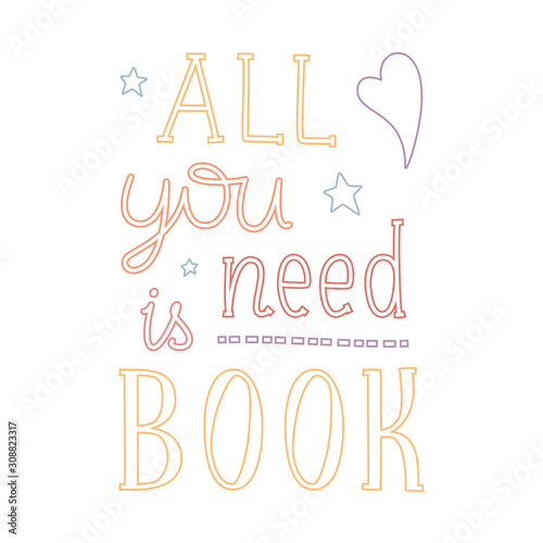 Digital illustration with lettering All you need is book. Decorated with stars and heart. Violet  blue  red and yellow colors of outline on white background.