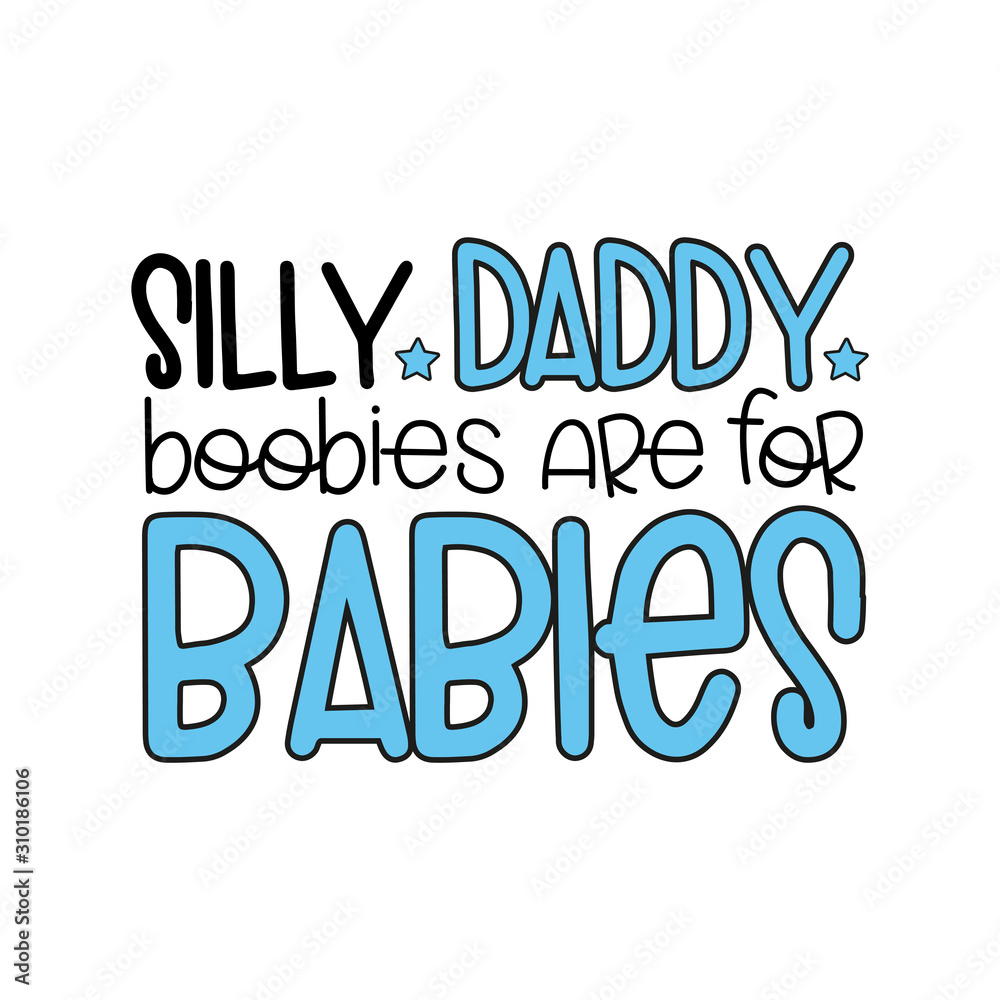 Silly Daddy boobies are for Babies- funny text for textile print, poster , banner , card.