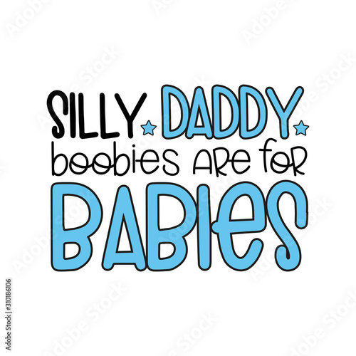 Silly Daddy boobies are for Babies- funny text for textile print, poster , banner , card.