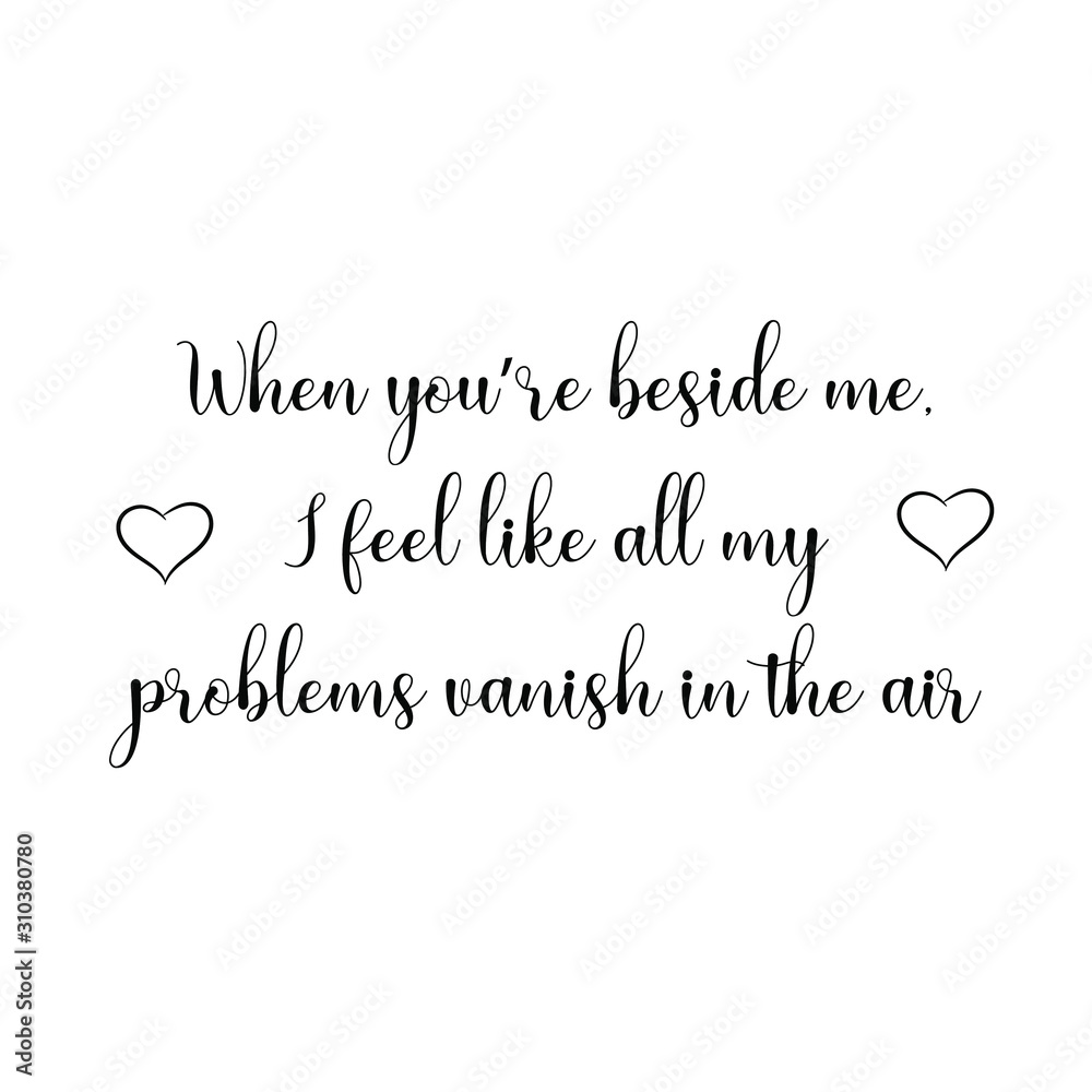 When you’re beside me, I feel like all my problems vanish in the air. Calligraphy saying for print. Vector Quote 