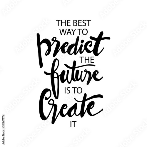 The best way to predict the future is to create it.