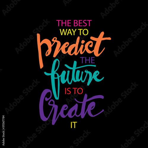 The best way to predict the future is to create it.