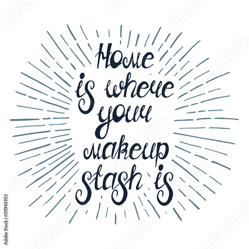 Illustration with quote " Home is where your makeup stash is". Can by used for beauty and makeup box, for beauty salon, t-shirt, tattoo.