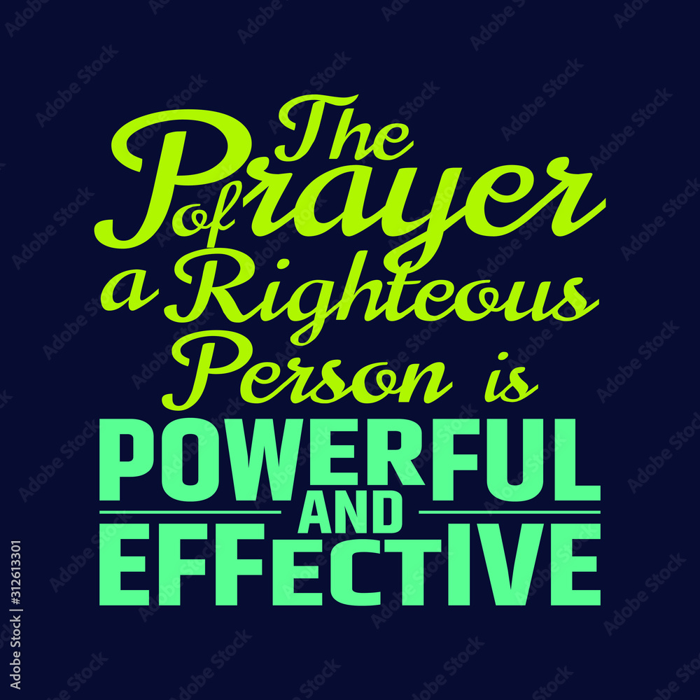 Best Bible quotes about the power of prayer - The Prayer of a righteous person is powerful and effective