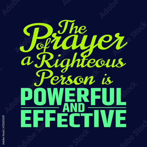 Best Bible quotes about the power of prayer - The Prayer of a righteous person is powerful and effective