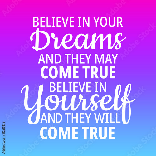 Inspiration quotes - Believe in your dreams and they may come true, Believe in yourself and they will come true