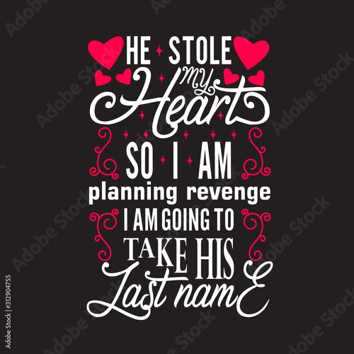 Wedding Quotes and Slogan good for Tee. He Stole My Heart So I am Planning Revenge I am Going to Take His Last Name.