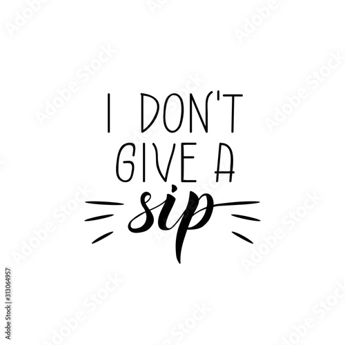 I don't give a sip. Lettering. Ink illustration. Modern brush calligraphy Isolated on white background. t-shirt design