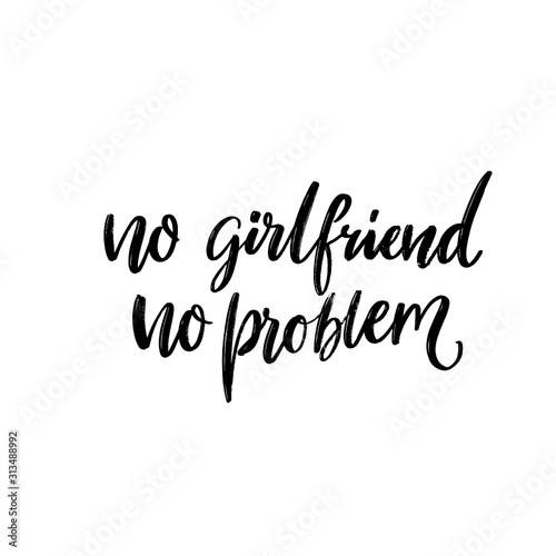 No girlfriend no problem. Funny quote for t-shirt print, single valentines day card design. Black handwritten text isolated on white background