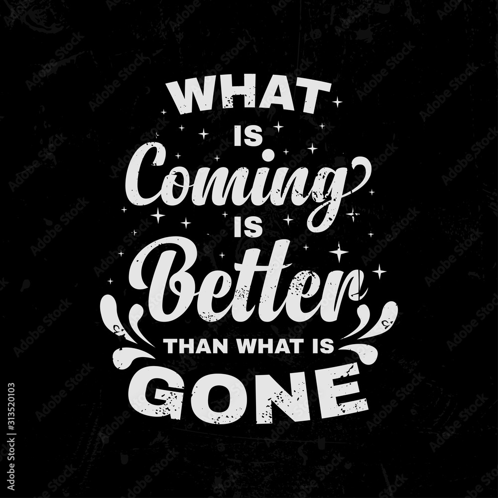 What is Coming is Better Than What is Gone Inspirational Quotes Typography Design What is Coming is Better Than What is Gone Inspirational Quotes Typography Design