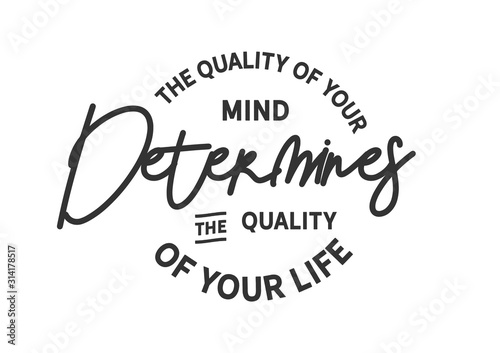 The quality of your mind determines the quality of your life