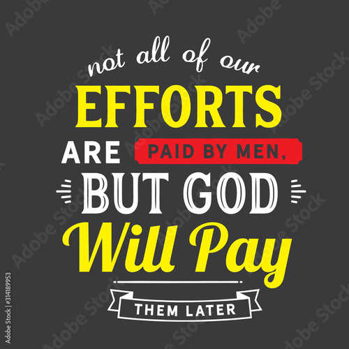 Not all of our efforts are paid by men, but God will pay them later quote