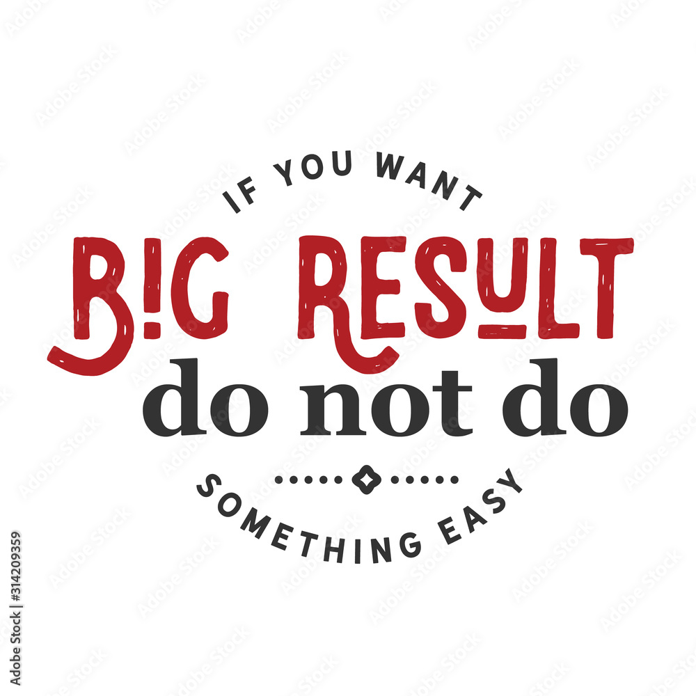 If you want big results do not do something easy