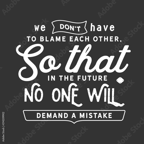 We do not have to blame each other, so that in the future no one will demand a mistake