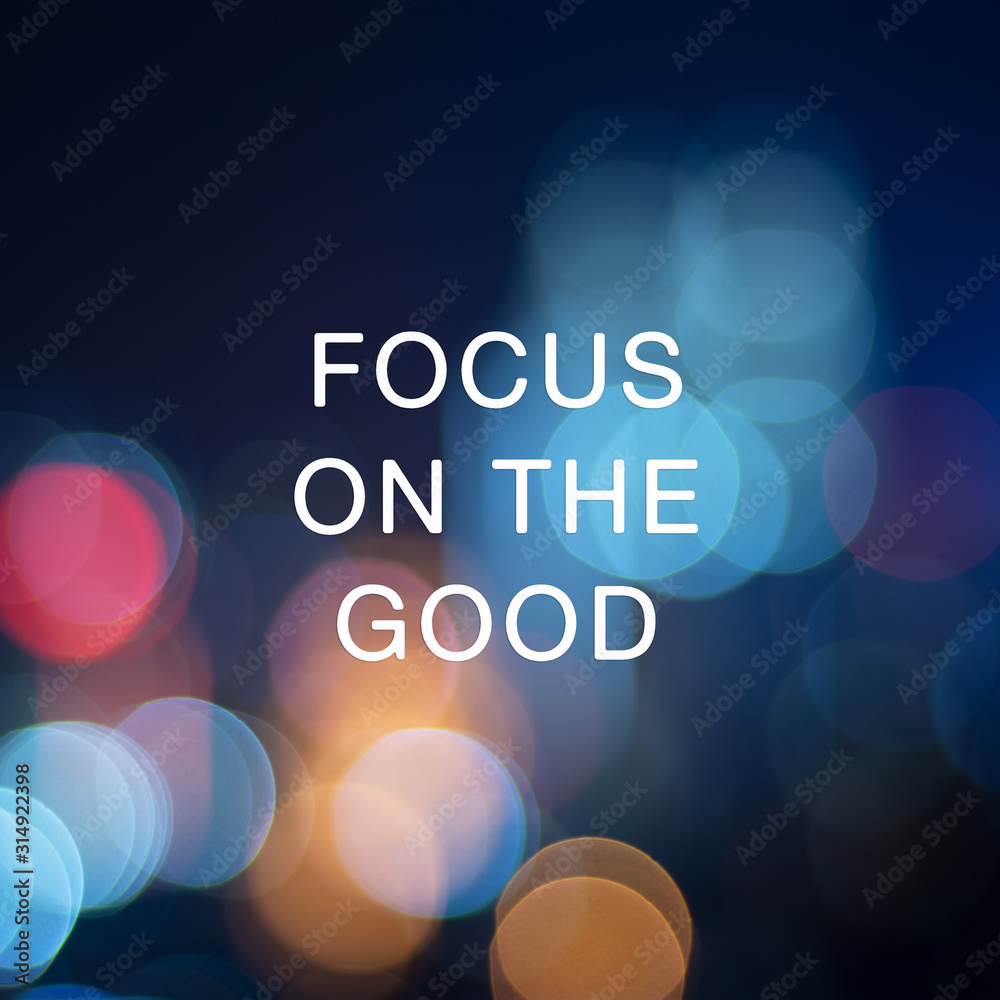 Inspirational focus - Focus on the good.