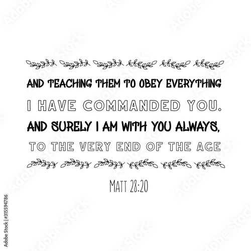 and teaching them to obey everything I have commanded you. And surely I am with you always, to the very end of the age. Calligraphy saying for print. Vector Quote 