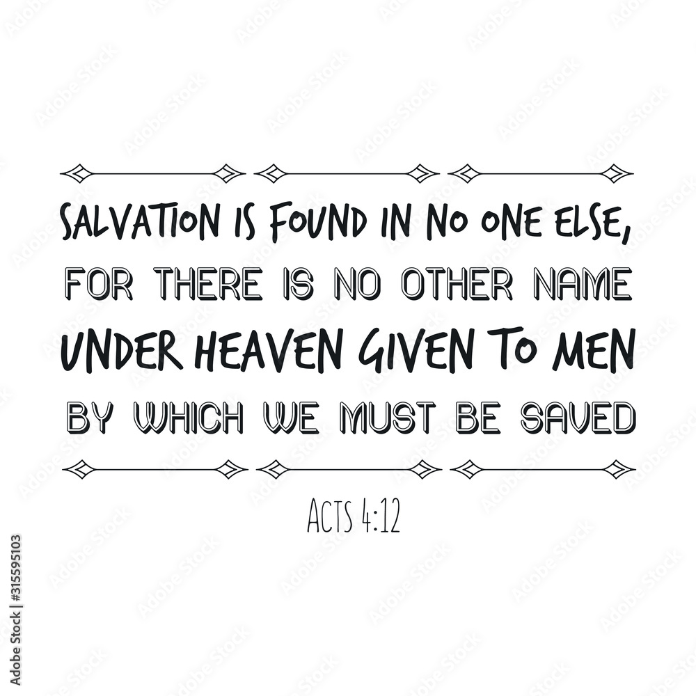 Obraz premium Salvation is found in no one else, for there is no other name under heaven given to men by which we must be saved. Calligraphy saying for print. Vector Quote 