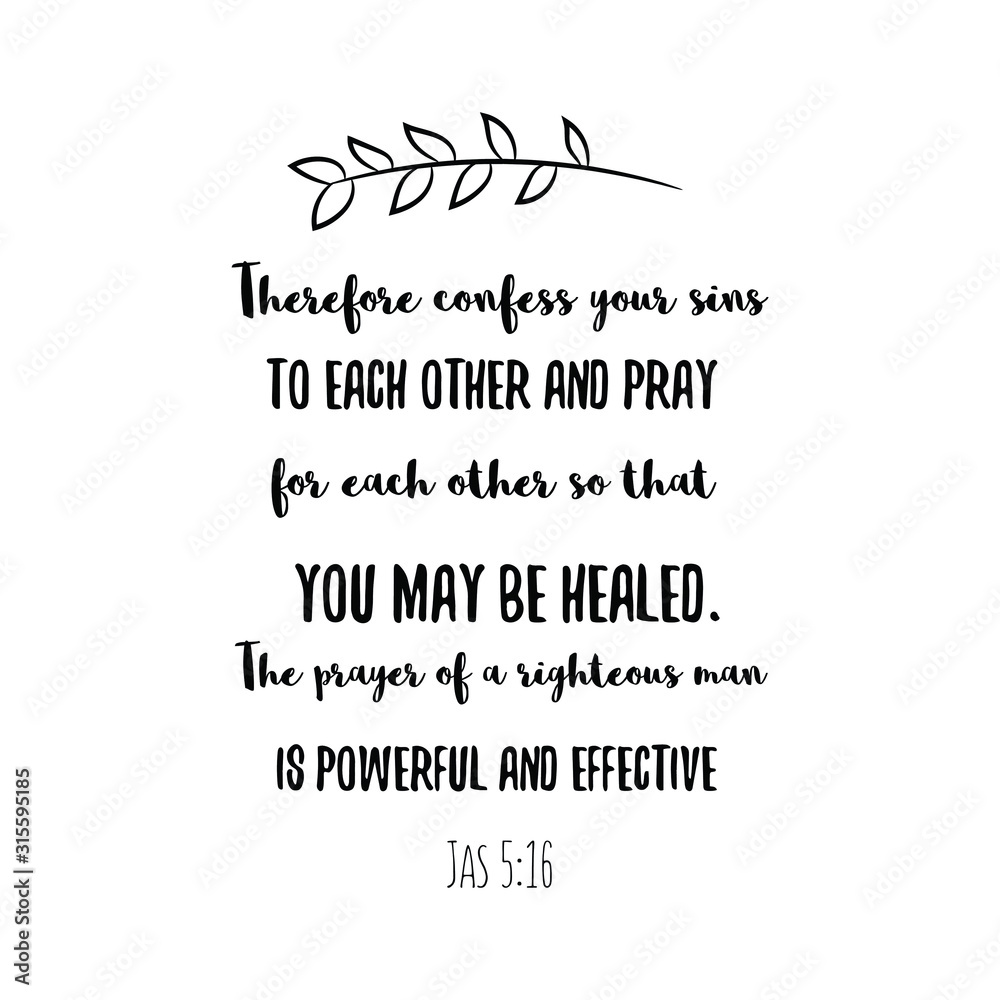 Therefore confess your sins to each other and pray for each other so that you may be healed. The prayer of a righteous man is powerful and effective. Calligraphy saying for print. Vector Quote 