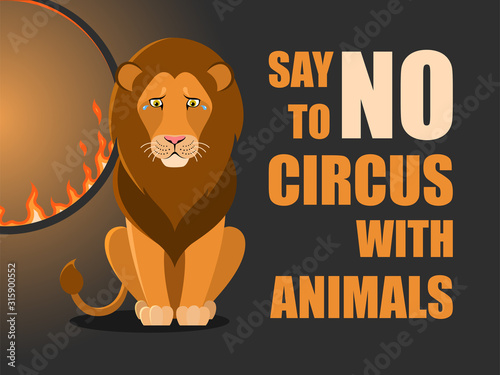Say no to circus with animals. Poster against abuse animals in circuses. Banner with text and lion near flaming hoop on black background. Problem of exploitation of wild animals in circuses.