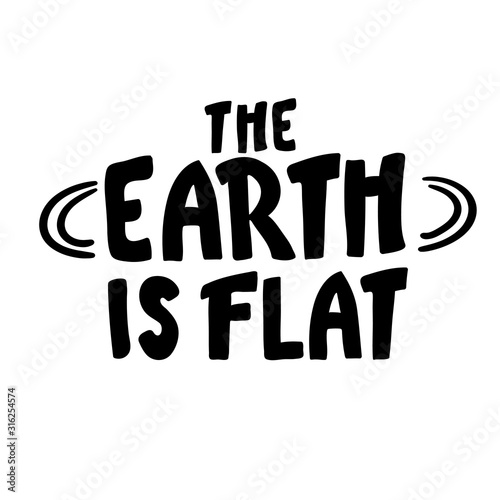 the Earth is flat. Lettering. inscription. black white Flat earth concept illustration. Ancient cosmology model and modern pseudoscientific conspiracy theory. Isolated vector . hand written