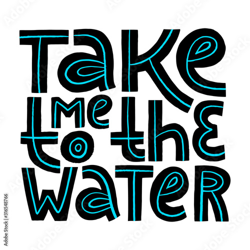 Hand drawn lettering phrase - Take me to the Water.