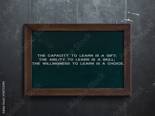 The capacity to learn is a gift; the ability to learn is a skill; the willingness to learn is a choice. 