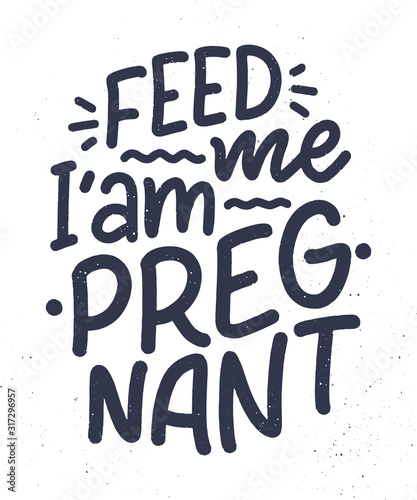 Pregnancy quote. Feed me I am pregnant hand drawn lettering. Maternity slogan inscription. Motherhood poster  banner  t shirt typography design. Isolated vector illustration