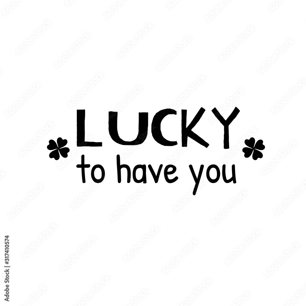 Lucky to have you.Patricks Day guote. Black script on white background. Greeting card text. Graphic banner for Irish holiday. Vector Lucky to have you.Patricks Day guote. Black script on white background. Greeting card text. Graphic banner for Irish holiday. Vector