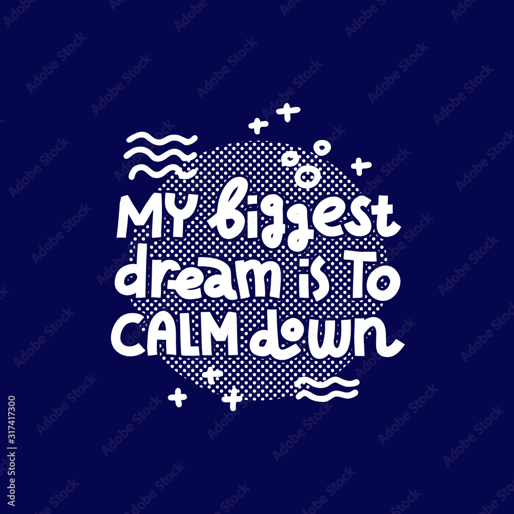 My Biggest Dream Is To Calm Down. Single color print.