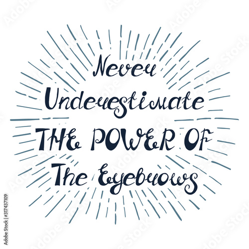 Illustration with quote "Never underestimate the power of the eyebrows". Can by used for beauty and makeup box, for beauty, brow salon or bar, t-shirt, tattoo or blog. © Lucky_cat