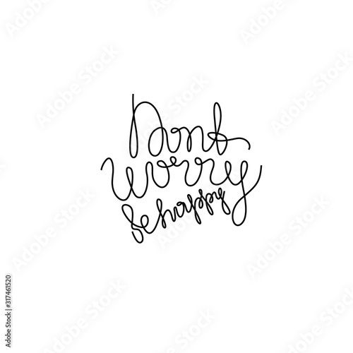 Dont worry be happy  inspirational text  continuous line drawing  hand lettering small tattoo  print for clothes  t-shirt  emblem or logo design  one single line on a white background. Isolated vector