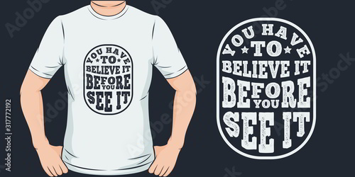 This You Have To Believe It Before You See It Quote design is perfect for print and merchandising. You can print this design on a T-Shirt, Hoodie and more merchandising according to your needs.