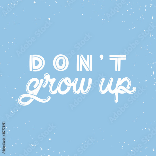 Hand drawn lettering card. The inscription: Don't grow up. Perfect design for greeting cards, posters, T-shirts, banners, print invitations.Monoline style.