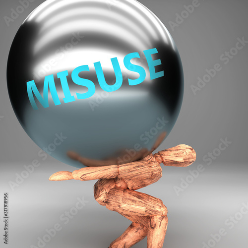 Misuse as a burden and weight on shoulders - symbolized by word Misuse on a steel ball to show negative aspect of Misuse, 3d illustration
