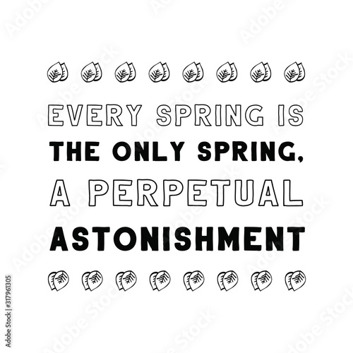  Every spring is the only spring, a perpetual astonishment. Calligraphy saying for print. Vector Quote 