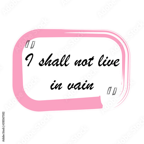 Beautiful phrase I shall not live in vain for applying to t-shirts. Stylish and modern design for printing on clothes and things. Inspirational phrase.Motivational call for placement on vinyl stickers