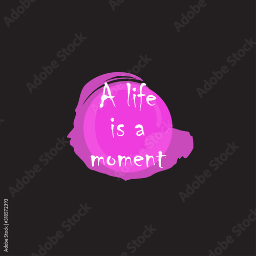 Beautiful phrase a life is a moment for applying to t-shirts. Stylish and modern design for printing on clothes and things. Inspirational phrase. Motivational call for placement on vinyl stickers