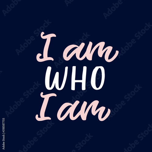 Hand drawn lettering card. The inscription: I am who I am. Perfect design for greeting cards, posters, T-shirts, banners, print invitations.