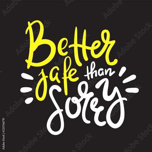 Better safe than sorry - inspire motivational quote. Hand drawn beautiful lettering. Print for inspirational poster, t-shirt, bag, cups, card, flyer, sticker, badge. Elegant calligraphy writing