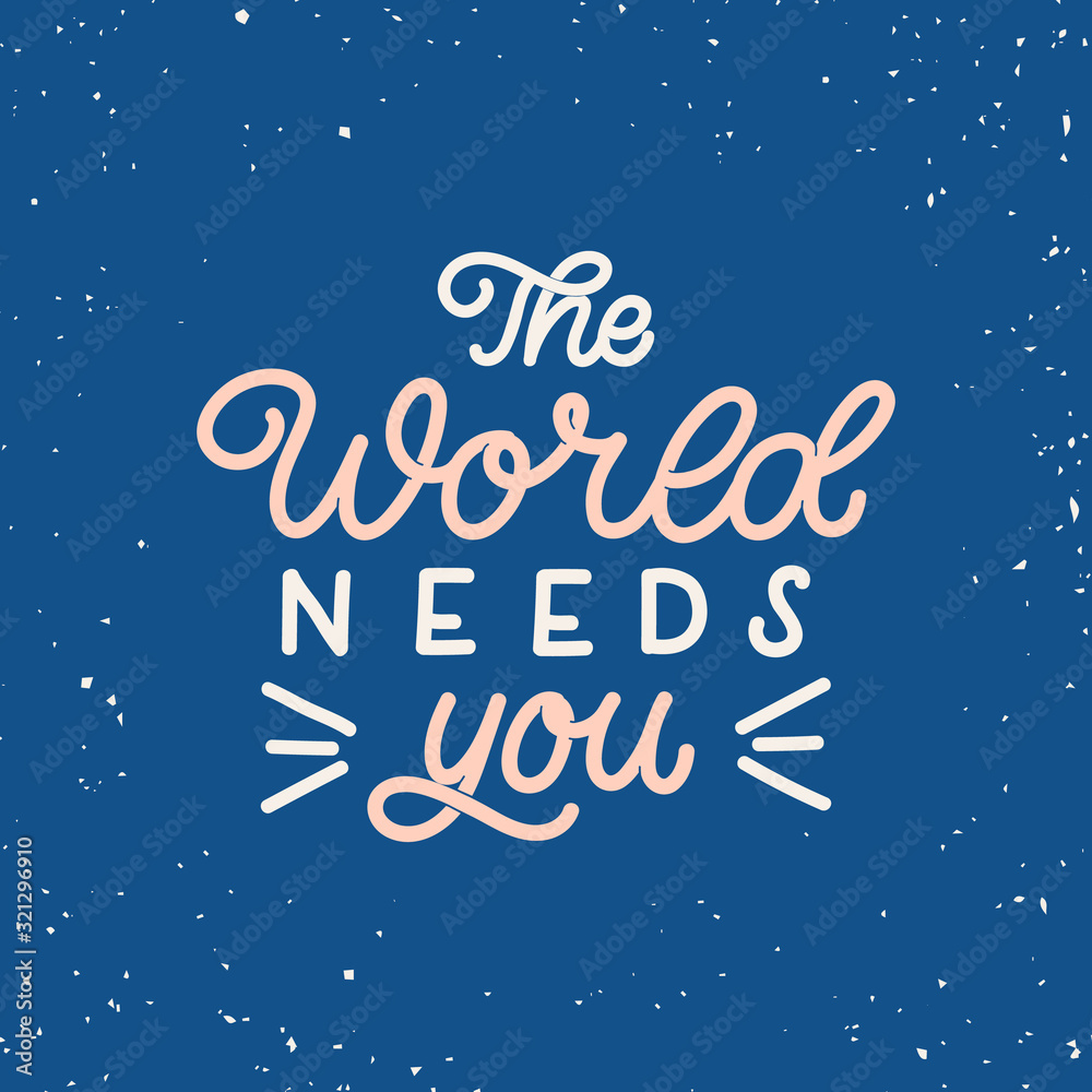Hand drawn lettering card. The inscription: The world needs you. Perfect design for greeting cards, posters, T-shirts, banners, print invitations.