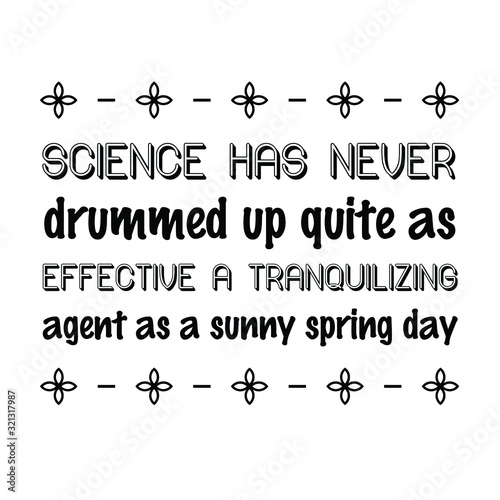 Science has never drummed up quite as effective a tranquilizing agent as a sunny spring day. Calligraphy saying for print. Vector Quote 